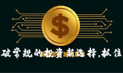加密虚拟币A：打破常规的投资新选择，抓住数字经济的浪潮