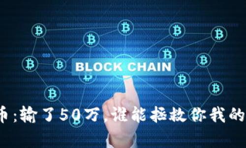 玩虚拟币：输了50万，谁能拯救你我的财富梦？