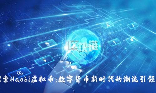 探索Haobi虚拟币：数字货币新时代的潮流引领者