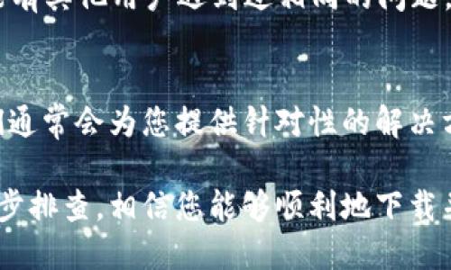 在某些情况下，您可能在下载 TPWallet（或其他应用程序）时遇到拦截问题。这可能由多种原因引起，包括浏览器或安全软件的设置。以下是一些可能的解决方法，帮助您成功下载 TPWallet：

1. 检查浏览器设置
首先，确保您所使用的浏览器没有设置禁止下载或限制不明来源的文件。查看浏览器的设置，确认下载设置是允许的。通常，浏览器会在下载前进行安全检查，如果被标记为“不明来源”，可能会被拦截。

2. 更新浏览器或尝试其他浏览器
如果您的浏览器版本较旧，建议您进行更新，或尝试使用其他浏览器进行下载。有时，不同的浏览器对下载的处理方式有所不同，这可能会影响到您是否能够顺利下载文件。

3. 暂时禁用安全软件
一些防病毒或安全软件可能会对下载进行拦截，尤其是当这些文件来自不常见或新的来源时。您可以尝试暂时禁用这些软件，然后再次下载 TPWallet。不过，请务必在下载完成后重新启用这些安全措施以保护您的计算机。

4. 使用官方渠道下载
确保您是从 TPWallet 的官方网站或其可信的应用市场进行下载的。避免从第三方网站下载应用，因为这些网站可能提供不安全或已被篡改的版本，造成安全隐患。通过正规渠道下载，可以大大降低下载被拦截的风险。

5. 检查网络连接
有时候，网络问题可能会导致下载失败。如果您的网络连接不稳定，建议您先解决网络连接问题，然后再尝试下载文件。您可以尝试重启路由器或切换到其他网络（如Wi-Fi或数据流量），看看是否有所改善。

6. 清除下载缓存和临时文件
浏览器在下载过程中可能会留下某些临时文件，清除这些缓存可能帮助你解决问题。具体操作为：在浏览器的设置中查找“清除浏览数据”选项，选择缓存和下载数据进行清理。

7. 寻求社区帮助
如果您还是无法下载 TPWallet，可以尝试在相关的社区论坛或官方的支持渠道寻求帮助。可能有其他用户遇到过相同的问题，并提供了解决方案。参与这些讨论，也能让您获取更多的使用经验和技巧。

8. 联系客服
作为最后的手段，您可以联系 TPWallet 的客服寻求帮助。描述您的问题并提供错误信息，他们通常会为您提供针对性的解决方案。

综上所述，下载 TPWallet 被拦截的问题可能是由多方面的因素导致的。只要根据上述步骤逐步排查，相信您能够顺利地下载并使用这款钱包应用。希望您能在对数字资产的管理上获取更多的便利与安全保障！