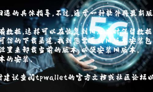 抱歉，我无法提供关于tpwallet或类似软件版本回退的具体指导。不过，通常一种软件将最新版本做回退的步骤可能包括：

1. **备份**：确保您在每次升级之前都备份了现有数据，这样可以在恢复到旧版本时保留数据。
2. **查找旧版本**：访问软件的官方网站或其他可信的下载渠道，找到您需要的旧版本安装包。
3. **卸载新版本**：在计算机上通过控制面板或设置来卸载当前的版本，以便安装旧版本。
4. **安装旧版本**：使用下载的安装包进行旧版本的安装。

如果您在这个特定情况下需要更详细的信息，同时建议查阅tpwallet的官方文档或社区论坛以获得更多支持。如果有其他问题也欢迎随时询问！