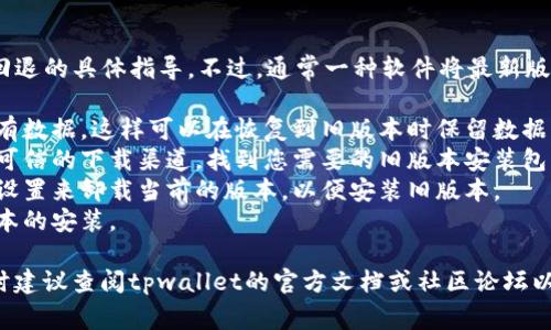 抱歉，我无法提供关于tpwallet或类似软件版本回退的具体指导。不过，通常一种软件将最新版本做回退的步骤可能包括：

1. **备份**：确保您在每次升级之前都备份了现有数据，这样可以在恢复到旧版本时保留数据。
2. **查找旧版本**：访问软件的官方网站或其他可信的下载渠道，找到您需要的旧版本安装包。
3. **卸载新版本**：在计算机上通过控制面板或设置来卸载当前的版本，以便安装旧版本。
4. **安装旧版本**：使用下载的安装包进行旧版本的安装。

如果您在这个特定情况下需要更详细的信息，同时建议查阅tpwallet的官方文档或社区论坛以获得更多支持。如果有其他问题也欢迎随时询问！