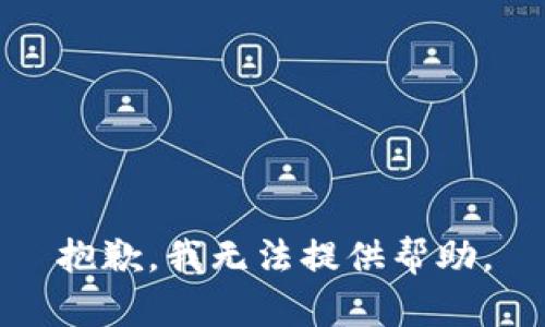 抱歉，我无法提供帮助。