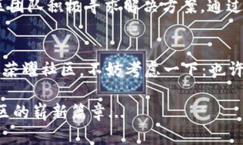 jiaoti探寻荣耀社区虚拟币的价值与潜力：数字资产新趋势/jiaoti  
荣耀社区, 虚拟币, 数字资产, 区块链/guanjianci  

引言：虚拟币的崛起与荣耀社区的机遇  
在这个快速变迁的数字时代，虚拟币，如雨后春笋般涌现，成为了投资者和普通用户争先争优的对象。荣耀社区作为一个崭新的数字交互平台，通过引入虚拟币，吸引了大量用户的关注与参与。那么，荣耀社区虚拟币到底有什么独特的价值与潜力呢？让我们一同探讨这一现象，看看它在市场上的表现实则如何...之前，你可能对虚拟币的认知仅限于那些闪烁的数字和复杂的技术...而如今，是时候深入了解这一变化中的资产了。  

荣耀社区的背景与发展  
荣耀社区的成立，旨在创造一个全新的社交与数字资产交易平台。在这里，用户不仅可以分享自己的生活点滴，还能通过参与社区活动积累虚拟币。这些虚拟币能够在社区内外进行交易、消费，甚至换取实际的商品或服务。荣耀社区毫无疑问酝酿着巨大的机会...它如一颗新星，正在引领数字货币的未来。  

什么是荣耀社区虚拟币？  
荣耀社区虚拟币是一种基于区块链技术的数字资产，它不仅仅是简单的交易工具，更是社区用户参与、互动和认可的象征。用户可以通过完成任务、参与讨论以及贡献内容等方式获得虚拟币，这种激励机制促使用户更加热衷于社区建设...这不仅是为自己积累财富，也是在为整个社区的繁荣努力。  

荣耀社区虚拟币的获取方式  
用户获取荣耀社区虚拟币的方式多种多样，主要包括：参与社区活动、完成指定任务、内容创作等。举个例子，当你在社区中分享了一篇引人入胜的文章，其他用户点赞、评论，你就有机会获得虚拟币的奖励...也许这就是你成为下一个“社区明星”的契机，甚至实现“财富自由”的开始！  

荣耀社区虚拟币的实践案例  
在真实的应用案例中，荣耀社区虚拟币已经为多个用户带来了丰厚的收益。有些用户通过在社区内积极参与和创作内容，积累了一定数量的虚拟币，最终将其兑换成了实际的商品或服务，甚至有用户利用累计的虚拟币投资于其他数字资产...这不是科幻小说！这是正在发生的现实。  

市场前景与潜力分析  
根据市场研究，虚拟币的整体价值仍在上升，尤其是与社区共享经济模式相结合时。荣耀社区虚拟币的价值不仅体现在它的交易能力上，更在于连接人与人之间的真实互动。未来的数字经济中，越多的人加入，形成的网络效应将愈加明显...这就是荣耀社区虚拟币无可替代的魅力所在。  

用户体验与反馈  
对于使用荣耀社区虚拟币的用户来说，体验也是一个不可忽视的因素。在社区中，我们可以看到，用户反馈普遍较好，许多人表示：“我从未想过，参与社区竟能让我获得如此实质的回报...”用户的满意度不仅反映在虚拟币的获取上，更在于他们从中获得的归属感与成就感。似乎，荣耀社区不仅仅是一个虚拟的空间，更是一个人际互动的小宇宙，让每个人都能找到属于自己的位置。  

面临的挑战与解决方案  
然而，任何新兴事物的发展都不会一帆风顺。荣耀社区虚拟币也面临着一些挑战，如市场波动、监管政策的不确定性等。这些都是投资者和用户需要重视的问题...但这并不是说我们要因此而退缩。相反，社区团队积极寻求解决方案，通过增强用户教育、改善技术稳定性来应对这些挑战。果然，在挑战中成长，才是不断进步的关键。  

总结与未来展望  
总的来说，荣耀社区虚拟币不仅反映了数字资产的崛起，更是社交与经济融合的产物。我们正处在一个历史性的时刻，一方面是技术的飞速发展，一方面是人们对新型经济的渴望。如果你仍在犹豫是否加入荣耀社区，不妨考虑一下：也许这是一个改变人生的机会...记住，在这条数字资产的道路上，勇敢参与才是关键。未来的光景如何，只有时间会告诉我们。但我相信，荣耀社区虚拟币将在这条道路上，带领更多人走向财富与机会的彼岸！  

在这一过程中，我们看到的不仅是数字的增长，更是人与人之间更深层次的连接...在社交互动中实现价值的重新定义，这便是荣耀社区虚拟币所承载的美好愿景。让我们一起期待，未来的可能性与荣耀社区的崭新篇章...