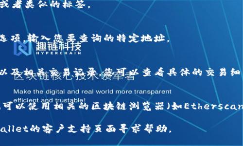 要查询TPWallet地址，您可以按照以下步骤进行操作：

1. **访问TPWallet官网**: 
   首先，您需要确保您访问了TPWallet的官方网站，以确保您在安全的环境中操作。

2. **打开钱包界面**:
   在网站上找到钱包选项，通常 wallet 或者类似的标签。

3. **输入地址**:
   在钱包界面，您会看到一个查询地址的选项。输入您要查询的特定地址。

4. **查看余额及交易记录**:
   输入地址后，系统会显示该地址的余额以及相关交易记录。您可以查看具体的交易细节。

5. **使用区块链浏览器**:
   另外，如果您想要更加详细的信息，您也可以使用相关的区块链浏览器（如Etherscan，BscScan）来直接查询该地址的相关信息。

如果您在查询过程中遇到问题，可以在TPWallet的客户支持页面寻求帮助。