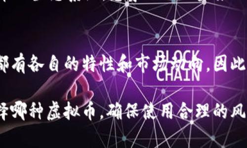 在当前的加密货币市场中，选择“一种最好”的虚拟币并不是一件容易的事情，因为市场动荡不定，且每种币种都具有其独特的优缺点。以下是一些主流和流行的虚拟币，以及各自的一些特点，帮助你更好地投资选择。

比特币（Bitcoin）
比特币是最早的加密货币，也是现在市值最高的虚拟币。它于2009年由一个名为中本聪的匿名人士创建。比特币的供应量是有限的，最多只能有2100万个比特币，这种稀缺性使其在投资者中非常受欢迎。
如果你在考虑投资比特币，你可能会听说到一些关于其价格波动的故事——比如，2017年比特币曾一度飙升至近2万美元，然后在2018年又回落至3千多美元。这...真的是个过山车呀！

以太坊（Ethereum）
以太坊是第一种使用智能合约的区块链平台，它通常被称为“去中心化的互联网”。以太坊的虚拟币，称为以太币（ETH），在市场中也是非常受欢迎的。它不仅仅是作为一种货币在流通，更是许多去中心化应用（DApps）的基础。
对于那些跟随“去中心化金融（DeFi）”浪潮的人来说，以太坊显然是一个值得关注的方向。不过，大家要注意，以太坊的交易费用有时高得令人咋舌——这...难道是高峰期的过路费吗？

莱特币（Litecoin）
莱特币是由查尔斯·李创建的，它被称为“比特币的银”，而比特币则是“黄金”。莱特币与比特币有很多相似之处，但其生成速度更快，交易确认的时间也更短。尽管莱特币的市值远低于比特币，但依旧有其固定的支持者。
有些投资者甚至认为莱特币是比特币的补充，尤其是在小额支付和快速交易方面。这...是不是一种相辅相成的关系呢？

瑞波币（Ripple）
瑞波币的目标是为银行和金融机构提供快速的支付解决方案。与大多数加密货币不同，瑞波币并不依靠挖矿来生成，而是预先发行了1000亿个瑞波币。瑞波在处理交易时的速度和成本都极具优势，被许多金融机构接受。
当然，瑞波币也克服了许多监管和合规性的挑战。所以，如果你对金融技术的未来有兴趣，这...毫无疑问值得深入了解。

波卡（Polkadot）
波卡的目标是将不同的区块链连接起来，允许它们之间进行兼容性和互动。这种互操作性是很多新兴区块链项目所追求的目标，因而波卡吸引了很多开发者和投资者的注意。
波卡的愿景是建立一个“区块链的互联网”。如果这一目标实现，波卡就有可能改变整个加密货币的生态系统。想象一下...未来的可能性无穷，无疑是一次冒险的旅程啊！

总结
总的来说，选择哪种虚拟币投资，关键在于你的个人需求、风险承受能力及投资目标。各大币种都有各自的特性和市场动向。因此，在做出投资决策之前，建议你...多多研究、仔细思考，确保对自己选择的币种有深入的了解。

记住，虚拟币的投资如同一场冒险，时而会带来巨大的收益，时而也可能会导致亏损。无论你选择哪种虚拟币，确保使用合理的风险控制策略，以保护你的投资资产。