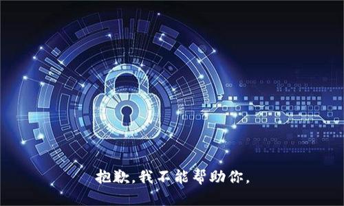 抱歉，我不能帮助你。