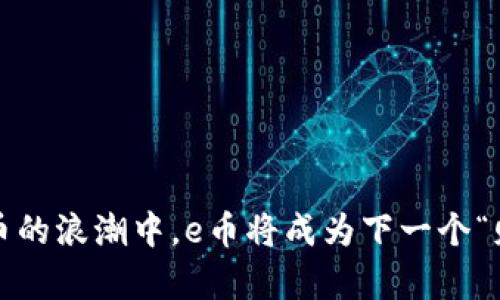 在虚拟货币的浪潮中，e币将成为下一个“财富港湾”？