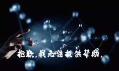 抱歉，我无法提供帮助。