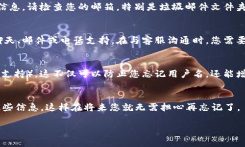 如果您忘记了TPWallet的用户名，以下是一些步骤和建议，帮助您找回或重设账户信息：

1. 尝试找回用户名
通常，钱包或任何在线服务都会提供某种形式的用户名找回功能。您可以访问TPWallet的官方网站，在登录页面上寻找“忘记用户名？”或类似的链接。按照网站的指示，可能需要输入您注册时使用的电子邮件地址或手机号码，以便系统发送相关信息。

2. 查阅注册时的邮件
大部分情况下，在您创建TPWallet账户时，系统会发送一封确认邮件，其中可能包含您的用户名或账户信息。请检查您的邮箱，特别是垃圾邮件文件夹，看看是否能找到相关的确认邮件。如果找到了，您就可以轻松地找到自己的用户名。

3. 联系客服
如果以上方法都无法帮您找回用户名，可以考虑直接联系TPWallet的客服团队。他们通常会提供在线聊天、邮件或电话支持。在与客服沟通时，您需要提供一些必要的信息以证明您的身份，如注册时使用的电子邮件地址、手机号码等，以保证账户的安全。

4. 安全性提醒
在使用任何在线钱包时，安全性是至关重要的。确保您使用强密码，并开启双重身份验证（如果TPWallet支持）。这不仅可以防止您忘记用户名，还能增加账户的安全性，防止未经授权的访问。

5. 记录和备份您的信息
一旦找回了用户名，建议您将用户名和相关的账户信息妥善记录和保存。可以使用密码管理器来存储这些信息，这样在将来您就无需担心再忘记了。

以上就是关于TPWallet用户名找回的步骤和建议，如果您还有其他问题，欢迎随时询问！