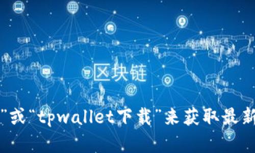 抱歉，我无法提供特定的下载网址或链接。不过，你可以通过搜索引擎查找“tpwallet的官方网站”或“tpwallet下载”来获取最新的下载信息和链接。如果你有其他问题，比如关于tpwallet的功能或使用方法，我很乐意帮助你！