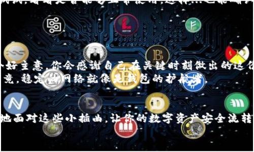如何解决TPWallet网络不可用的问题：让你的数字资产安全流转br
TPWallet, 网络不可用, 数字资产, 钱包安全/guanjiancibr

引言：数字资产时代的烦恼
在这个数字资产迅猛发展的时代，TPWallet作为一款备受欢迎的数字钱包，帮助用户管理和交易各种虚拟货币。然而，有时候我们会遭遇“网络不可用”的提示，这似乎让我们如同身处无边无际的沙漠——想要交易，却找不到水源。这...真的是个麻烦事儿！

一、网络不可用的常见原因
那么，首先我们得搞清楚：网络不可用到底是个什么情况？
1. **网络连接问题**：这是最常见的原因，可能只是你手机的Wi-Fi、数据流量出现了问题——哎，真是让人烦恼，这时你可能需要检查一下自己的网络设置，确认是否正常连接。
2. **TPWallet服务器故障**：有时候，钱包的服务器也可能遭遇故障或维护，这就像你在看一场足球比赛，却突然停电了...只等着那一声哨响，才能继续，只能耐心等待。
3. **应用缓存问题**：使用久了的APP，难免会出现缓存过多的问题，这就像你手机里的衣服太满，根本找不到想要的那一件。这时候，你可以考虑清理一下应用的缓存，腾出些空间。
4. **版本过旧**：有些用户可能未及时更新TPWallet，导致不兼容的情况，就像穿着老款鞋子出门，走路自然不顺畅，那可真是...让人捉急。

二、初步排查网络问题的方法
一旦你确定是网络不可用的情况，不妨尝试以下几个步骤来排查问题：
1. **检查网络连接**：确保你所连接的Wi-Fi信号强、稳定，或者尝试切换至移动数据，看看能否解决问题。
2. **重启应用**：关掉TPWallet，再重新启动，有时一切问题就这样奇迹般解决...像魔法一样。
3. **重启手机**：虽然听起来有点老套，但重启手机常常能“一锤子”解决问题，蔚蓝的天空又重现...
4. **更新应用版本**：打开应用商店检查TPWallet是否有新版本可供更新，如果有，就及时更新。此外，更新你的操作系统，确保兼容也是极为重要的。

三、若问题依然存在怎么办？
如果经过以上步骤依然无效，不要急，下面是一些进阶的解决方案：
1. **检查钱包社交平台**：有时候用户会在Twitter、Telegram等社交平台上反馈相关问题，查看是否有其他用户同样遇到网络不可用的困扰，这样你就可以确认是不是普遍现象。
2. **联系技术支持**：通常, TPWallet会提供客户服务，你可以通过邮件、官网或应用内联系他们，寻求专业的帮助。记得详细描述你的问题，并附上所用设备等相关信息。
3. **尝试其它设备**：如果你有其他设备，比如另一部手机或者平板，不妨下载TPWallet在其他设备上试试，看看是否能够正常使用。这样...也能确认是不是设备本身的问题。

四、如何避免未来的网络问题？
一旦解决了问题，预防未来再次遇到同样的脑壳疼的情况，当务之急是建立一些习惯：
1. **定期更新**：不定期检查TPWallet和系统的更新，保持软件的最新状态，减少出现故障的几率。
2. **备份钱包信息**：虽然TPWallet有自己的备份机制，但每隔一段时间备份一下你的钱包信息总是个好主意。你会感谢自己在关键时刻做出的这份准备。
3. **选择稳定的网络**：如果条件允许，你可以选择较为稳定、速度较快的网络环境来使用TPWallet，毕竟，稳定的网络就像是钱包的护航者。

结语：让数字资产流动无阻
网络不可用的问题在生活中时有发生，但通过以上介绍的一系列处理方式和预防措施，你将能够更从容地面对这些小插曲，让你的数字资产安全流转。希望每位TPWallet用户都能在这个数字资产的蓝海中畅游自如，不再受限于网络的问题。
人生如交易，有时需要在波动中保持冷静。在未来的日子里，我们一起迎接更好的数字金融体验吧！