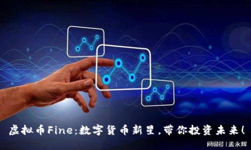 虚拟币Fine：数字货币新星，带你投资未来！