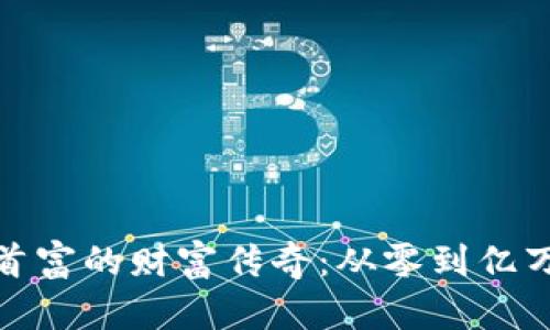 揭秘虚拟币首富的财富传奇：从零到亿万的加密之路