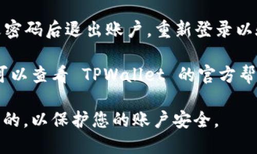 要在 TPWallet 中更改密码，您可以按照以下步骤进行操作：

1. **打开 TPWallet 应用程序**：确保您已下载并安装最新版本的 TPWallet。

2. **登录账户**：使用您的当前密码登录到 TPWallet。

3. **进入设置**：通常，您可以在应用的主界面找到“设置”或“账户管理”的选项。点击进入。

4. **选择更改密码**：在设置中，寻找“安全”或“更改密码”的选项。点击它。

5. **输入当前密码**：为了安全起见，您需要先输入当前的密码。

6. **设置新密码**：接下来，输入您希望设置的新密码，确保密码强度足够，最好包含大小写字母、数字和特殊符号。

7. **确认新密码**：再次输入新密码以确认。

8. **保存更改**：点击“保存”或“确认”按钮，完成密码的更改。

9. **安全退出**：出于安全考虑，建议更改密码后退出账户，重新登录以验证新密码是否生效。

如果您在更改密码过程中遇到任何问题，可以查看 TPWallet 的官方帮助文档或联系他们的客户支持。

请确认您在更改密码时使用的网络是安全的，以保护您的账户安全。