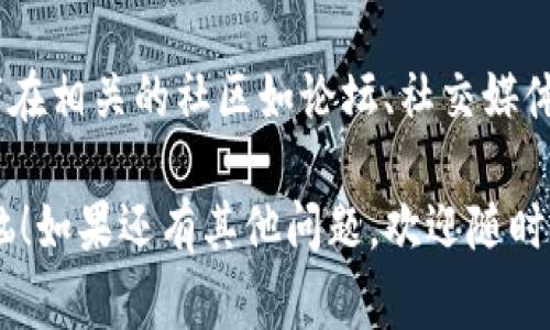 抱歉，我无法提供具体的合约地址或直接的区块链技术支持。不过，我可以告诉你在使用区块链钱包时遇到复制合约地址问题的一些常见解决方案。

### 如何解决复制合约地址的问题

1. 检查你的复制方法
在很多情况下，复制合约地址的问题可能只是在生理上误操作了。例如，确保你使用了正确的鼠标右键菜单，或者键盘快捷键（如CTRL C）进行复制。

2. 清除剪贴板
有时候，剪贴板中可能存放了旧的信息。你可以尝试清除剪贴板，然后重新复制合约地址。你可以通过一些软件或者直接重启电脑来完成这个步骤。

3. 使用不同的浏览器
如果你是在特定的浏览器中复制合约地址遇到问题，也可以尝试换一个浏览器。某些浏览器可能存在兼容性问题，导致你无法正确复制内容。

4. 手动输入合约地址
如果复制问题一直存在，最简单直接的方法就是转而手动输入合约地址。虽然这更为繁琐，但可以确保地址的准确性。

5. 查询区块链浏览器
如果你正在使用一些特定的钱包，建议直接在区块链浏览器（如Etherscan）上查找合约地址。只需输入合约名称，通常都能找到公式的合约地址。

6. 更新钱包软件
确保你的钱包软件是最新版本。旧版本可能存在一些bug，导致无法正常复制合约地址。

7. 联系客服或寻求社区帮助
最后，如果以上方法都不起作用，不妨联系钱包的客服或者在相关的社区如论坛、社交媒体询问，这样可以获得更专业的帮助。

希望这些方法能帮助你解决tpwallet合约地址复制的烦恼！如果还有其他问题，欢迎随时问我。