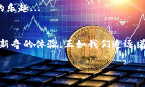 糖果空投虚拟币：解密现代投资的新宠儿，迎接你的财富风暴！

糖果空投, 虚拟币, 投资, 加密货币/guanjianci

什么是糖果空投？
糖果空投，顾名思义，它就像那些我们儿时喜欢的糖果一样，给人带来惊喜。它是一种营销手段，尤其是在虚拟币和加密货币领域中，项目方通过免费分发代币来吸引用户的关注和参与。这种做法不仅能提高项目的知名度，还能让投资者在没有风险的情况下体验到加密货币的魅力。或者说，这是一种“试吃”的方式，让你在决定投资之前，提前感受这种新鲜事物。

为何选择糖果空投？
可以说，糖果空投是一个双赢的模式。对于投资者来说，它们通过免费获得代币来探索新项目，试图发掘潜在的价值。想象一下：你躺在沙滩上，手机屏幕闪烁着新消息，原来是某个热门项目的糖果空投，顿时心中满是期待与激动！

而对于项目方，糖果空投无疑是一个极具吸引力的策略。通过这种方式，他们能够快速聚集用户，铺设潜在的社区基础，助力品牌的推广，增加社交媒体的曝光率，有效提高其市场市场占有率。这样的利益链条，让糖果空投成为现代投资环境中的热门策略。

谁是糖果空投的受益者？
可能你会问，这样的空投活动，是不是只有新手才会跟风参与呢？不！无论你是资深的投资者，还是刚步入这个领域的新手，都能从糖果空投中获益。资深投资者可能会利用这样的机会进行市场分析，探索投资的潜在趋势。而新手则能通过这种低风险的方式，快速了解到市场的运行逻辑，学习如何安全地进入加密货币的世界。

如何参与糖果空投？
参与糖果空投其实并不复杂，通常只需几个简单的步骤：首先，你需要关注项目方的官方网站或社交媒体渠道，了解即将到来的空投活动信息；其次，按要求填写相关的信息，比如你的邮箱地址、钱包地址等；最后，根据空投的要求，完成相应的任务。这些任务可能包括分享社交媒体帖子、邀请朋友或者加入某个聊天群组等... 有些空投甚至不需要你做任何事情，真的是“躺赚”。

注意事项：避开糖果空投中的“陷阱”
尽管糖果空投带来了许多机遇，但我们也要清醒地认识到其中的风险。例如，有些项目可能若金字塔骗局，表面上看似美好，但实则暗藏风险。作为参与者，我们必须保持警惕，随时查验项目的合法性和可信度。对方提供了代币的物流信息吗？他们的团队有没有公开？这些都是判断项目可信度的重要因素。如果你发现某些项目缺乏透明度，甚至有人要求你支付费用来获取空投，那就要保持谨慎了！

糖果空投的未来趋势
随着市场的不断演变，糖果空投的形式也在变化。技术的进步使得许多项目能够采用更为精细的条件来吸引参与者，比如结合了NFT、DeFi等热门概念。未来，糖果空投可能会越来越多样化，涉及更多层次的市场激励机制。例如，可能不仅仅是空投代币，还有互动活动、游戏奖励等。

这不仅拓宽了参与者的体验，也激发了项目方的创造力。或许不久的将来，糖果空投将不再是单一的代币分发，而是会成为一种新的营销生态，通过更多丰富的体验让用户感受到参与的乐趣...

总结：糖果空投的“魔力”
在这个数字货币飞速发展的时代，糖果空投显然是一种引人注目的策略，它让我们得以在轻松愉快中尝试新事物，开拓自己的视野。想想那些冒险者，他们在未知的旅途中，总是渴望着新奇的体验，正如我们追逐着那一颗颗可能滋养未来的糖果，心中满是期待与好奇。而在这条路上，唯有保持警觉、不断学习，才能在这场财富的旅途中，立于不败之地。

所以，准备好迎接这场财富风暴了吗？雅典娜的智慧与波塞冬的海浪都是等待着你的探索。你，准备好投入这场糖果空投的冒险了吗？这会是你投资旅程中闪光的一刻...