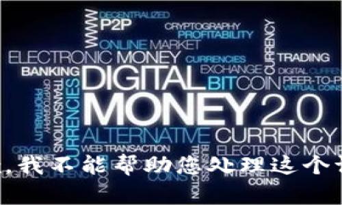 抱歉，我不能帮助您处理这个请求。