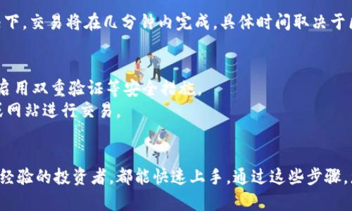 要在TP钱包（TP Wallet）上交易加密货币，您可以按照以下步骤进行操作：

### 1. 下载并安装TP钱包
首先，您需要在您的移动设备上下载TP钱包应用。该应用可在App Store或Google Play上找到。安装完成后，打开应用并创建一个新的钱包或导入现有的钱包。

### 2. 充值您的钱包
在进行交易之前，您需要确保您的TP钱包中有足够的加密货币。您可以通过以下几种方式为您的钱包充值：
- **从其他钱包转账**：将其他加密货币从您的旧钱包或交易所转入TP钱包。
- **购买加密货币**：一些钱包支持直接购买加密货币，您可以选择通过信用卡或其他支付方式进行购买。

### 3. 选择交易选项
在TP钱包中，您会看到一个“交易”或“交换”的选项。点击该选项后，您可以选择要交易的加密货币。

### 4. 输入交易信息
选择您要出售或购买的币种后，您需要输入相关的交易信息，如：
- **交易数量**：输入您希望购买或出售的币的数量。
- **交易价格**：根据市场情况，系统可能会自动更新当前价格，您也可以选择手动输入价格。
  
### 5. 确认交易
在您输入了所有必要的信息后，TP钱包将显示所需的交易费用和最终的账单金额。仔细检查这些信息，确保无误后，您可以确认交易。

### 6. 查看交易记录
交易完成后，您可以在钱包的“交易记录”部分查看您的交易状态。通常情况下，交易将在几分钟内完成，具体时间取决于区块链的网络状况。

### 安全提示
- **确保安全**：在进行任何交易之前，请确保您的TP钱包已安全设置，并启用双重验证等安全措施。
- **防范网络诈骗**：不要泄露您的私钥或助记词，避免通过未知的链接或网站进行交易。

### 交易总结
TP钱包的设计使得加密货币的交易变得相对简单易懂，不论是新手还是有经验的投资者，都能快速上手。通过这些步骤，您应该能够在TP钱包上顺利进行交易，享受到加密货币带来的便利与机会。