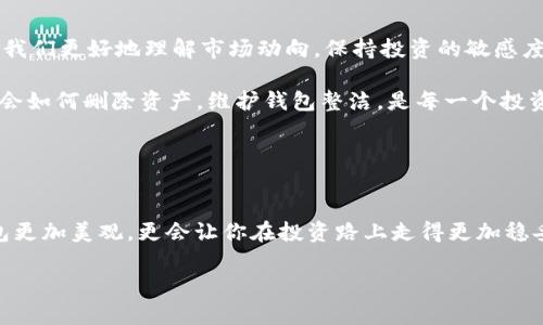 如何在TP Wallet中轻松删除资产，保持钱包整洁！
keywordsTP Wallet, 删除资产, 钱包管理, 加密货币/keywords

引言：管理你的数字资产——保持简洁的重要性
在如今这个数字化时代，钱包管理的好坏直接影响了我们的投资体验。TP Wallet作为一个天然的数字资产管理工具，对于用户来说，简单、便捷并且实用是最重要的。但随着时间的推移，许多用户可能会发现自己在TP Wallet中积累了大量的资产，有些资产可能是早前投资的结果，而现如今却已经失去了投资价值。所以，如何在TP Wallet中删除不再需要的资产，就成了一项重要的技能和知识。

今天，我们一起探索一下如何在TP Wallet中删除资产，确保你的钱包始终保持整洁与高效。这可不仅仅是为了美观，更是为了能够在需要的时候迅速找到你最关心的那些资产。那么，准备好了吗？让我们开始吧！

一、第一次使用TP Wallet——资产管理的起点
如果你刚刚接触TP Wallet，首先需要下载并安装钱包应用，随后创建一个新的钱包。在初次设置中，通常情况下，你的资产管理会显得井然有序。

不过，当你慢慢开始在这个钱包中进行投资，增加了更多的资产后，你会发现——管理的复杂性也随之增加。有些资产可能因为市场波动，已经变得不再具备价值，甚至可能完全不再关注这些项目。那么，现在是时候学习如何删除这些资产了。想象一下，如果你的钱包里只有你关注的资产，那这个钱包将会多么整洁和专业！

二、TP Wallet中删除资产的人性化设计
TP Wallet致力于为用户提供一个友好的界面。在删除资产的过程中，它不仅考虑了操作的便捷性，同时也兼顾了安全性。既然我们在谈论资产管理，不妨先了解一下TP Wallet的界面布局。

在主界面，我们能看到所有拥有的资产列表。界面设计极其简约，分门别类，清晰易懂。每个资产旁边会有清晰的标识，比如当前价格、持有数量等等。用户只需轻轻一滑，就可以找到‘删除’功能，非常方便。

三、删除资产的步骤——简单易懂
下面，我们详细解读在TP Wallet中删除资产的具体步骤：

ol
listrong打开TP Wallet应用：/strong启动你的TP Wallet应用，确保你已经登录到你的账户。对于新用户来说，这一步尤为重要，因为一旦你退出账户，就可能无法完成后续的操作。/li
listrong找到资产列表：/strong在应用的主页面，滚动查看你所有的资产。如果你没有资产，也可以看到“没有资产”的提示。/li
listrong选择你想要删除的资产：/strong在资产列表中，找到你希望删除的资产，点击进入详细信息界面。/li
listrong找到删除选项：/strong在详细信息界面中，通常会有一个‘删除’或’移除资产’的按钮，点击它。这个时候，应用会弹出一个确认框，提示你删除操作不可逆，需要谨慎。/li
listrong确认删除：/strong如果你确认要删除这个资产，可以选择‘确定’。此时，该资产将从你的钱包中消失，且在主界面不会再出现。/li
/ol

这样的步骤清楚明了，没有冗余的步骤，用户可以迅速完成删除操作，确保他们的资产列表始终是干净整洁的。如果偶尔出现了操作失误，TP Wallet也提供了反馈通道，让用户可以追溯并解决问题。

四、删除资产后的影响——不止是数字的变化
在删除不需要的资产后，你的TP Wallet界面将变得更加简洁。但值得注意的是，删除资产并不仅仅是将其从列表中去除，背后其实还有更深层次的含义。

删除资产可以带来即时的心理满足感——是的，没有人喜欢一个杂乱无章的钱包。清楚地知道自己持有的资产是什么，能提高你的投资效率。不再被不必要的资产干扰，你可以将注意力更加集中在那些你认为更有潜力的项目上，这是极其重要的。

五、反思与未来——资产管理的新思路
每一次删除资产，都是一次反思的过程。为何这个项目我们已经不再关注？它是否曾经辉煌过，后因何原因转为失败？在市场瞬息万变的今天，这种反思很重要，因为它可以帮助我们更好地理解市场动向，保持投资的敏感度。

未来，随着技术的不断发展，数字资产的管理将可能变得更加复杂。但是，像TP Wallet这样的工具，让我们能够轻松管理资产，及时调整投资策略。为了获得良好的投资体验，学会如何删除资产，维护钱包整洁，是每一个投资者的必修课。

结语：你的资产，随你掌控
经过以上的讲解，相信大家对于在TP Wallet中删除资产的方法和意义有了更深刻的理解。我们每个人的数字资产都应该是经过深思熟虑的选择，而不仅仅是随意的堆积。

所以，当你决定清理钱包中的资产时，不妨思考一下每个资产背后的故事，让每一次的删除成为你投资旅程的一部分。无论未来如何，保持你的资产整理得当，不仅会让你的钱包更加美观，更会让你在投资路上走得更加稳妥。

感谢你的阅读，希望这篇文章能为你的TP Wallet使用带来帮助与灵感。如果你还有其他关于数字资产管理的问题，欢迎随时分享讨论！