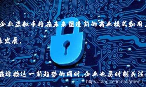 企业虚拟币：定义与现状

随着区块链技术的发展，企业虚拟币逐渐成为了商业模式创新的一部分。企业虚拟币，顾名思义，是指由企业发行的基于区块链技术或其他形式的数字资产，通常用于内部交易、用户激励、忠诚度计划等多种目的。不同于传统的货币，企业虚拟币可以在企业的生态系统内流通，帮助企业提高效率、降低成本。

### 企业虚拟币的基本定义

企业虚拟币是一种数字化、代币化的资产，通常由企业创建并在特定平台上发行。这类币种可能被用于特殊交易，或作为交易的一部分来激励客户参与某项活动。在某些情况下，企业虚拟币也能被换成法定货币或其他数字货币。

### 企业虚拟币的特征

#### 1. **去中心化与透明性**

企业虚拟币常常基于区块链技术，这一技术有助于去中心化，避免了对传统银行系统的依赖。此外，区块链的透明性让交易记录公开，增强了用户的信任感。

#### 2. **可编程性**

与传统货币不同，企业虚拟币可以根据需求进行编程。这意味着企业可以设置复杂的条件和功能，比如分发、锁定或销毁代币等。这种灵活性使得企业虚拟币能够满足多样化的商业需求。

#### 3. **流动性与互操作性**

虽然企业虚拟币通常限于特定的企业生态系统内流通，但如果设计得当，它们也可以在其他平台上交易，增加了流动性。

### 为什么企业需要虚拟币？

#### 1. **增强客户参与**

企业使用虚拟币去激励客户参与活动，比如购买某个产品、进行推荐等，这样不仅能提高客户忠诚度，还能带来更多的成交。

#### 2. **降低交易成本**

企业虚拟币可以绕过传统金融系统的高额手续费，使得企业的交易成本大幅降低，从而提高利润。

#### 3. **创新商业模式**

传统业务模式可能面临诸多挑战，而企业虚拟币能够让企业开辟新的商业模式，比如通过代币进行的众筹或新产品的预售。

### 企业虚拟币的使用案例

#### 1. **社交媒体平台**

许多社交媒体平台（例如：Steemit）成功地使用了虚拟币作为内容创作的激励。用户通过创作和分享内容获得代币奖励，这种模式不仅增加了用户的活跃度，也吸引了更多新用户。

#### 2. **电商平台**

一些电商企业推出了自己的虚拟支付系统，用户在购买商品时可以使用企业虚拟币，享受额外折扣或积分返还。这种做法有效抑制了购物车放弃率。

#### 3. **游戏产业**

游戏开发商越来越多地借助虚拟币实现游戏内的微交易。玩家通过购买虚拟币，能够获取更多的游戏道具，增强了游戏的可玩性和盈利能力。

### 企业虚拟币的风险与挑战

尽管企业虚拟币带来了许多益处，但它们也面临一些风险与挑战，如：

#### 1. **法规不确定性**

各国对虚拟货币的监管政策存在较大差异。在一些地区，企业可能面临法律风险。

#### 2. **安全问题**

黑客攻击、欺诈等安全问题依然是虚拟币领域的一大隐忧。企业必须确保其系统的安全性，以防止数据泄露和资金损失。

#### 3. **市场波动性**

一些企业虚拟币在市场上的价值可能会剧烈波动，企业需要妥善应对可能的财务风险。

### 未来展望

企业虚拟币的未来有无限的可能性。随着技术的进步和生态系统的完善，越来越多的企业会加入到这一领域中。我们有理由相信，企业虚拟币将在未来塑造新的商业模式和用户体验。

企业在考虑发行虚拟币时，应充分评估自身的需求、市场环境以及潜在的法律风险，确保能够灵活运用这一工具来推动自身的长远发展。

### 结论

总之，企业虚拟币作为一种新型的数字资产模式，潜力巨大，既可以促进企业创新，还能为客户提供更多的参与和互动机会。然而，在迎接这一新趋势的同时，企业也要时刻关注各种潜在的挑战与风险，确保在数字化浪潮中立于不败之地。