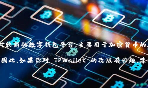 截至目前的最新信息，TPWallet 的具体改版情况可能并没有在广泛的渠道上发布。TPWallet 是一个相对较新的数字钱包平台，主要用于加密货币的存储和交易。该平台的功能、界面以及用户体验可能会随着用户反馈和市场需求的变化而不断调整和。

一般来说，许多加密货币相关的平台都会定期推出版本更新，以增强安全性、用户友好性以及增加新功能。因此，如果你对 TPWallet 的改版有兴趣，建议你访问他们的官方网站或查阅他们的社交媒体渠道，通常这些地方会发布最新的更新公告和版本信息。

如果你有任何具体的关于 TPWallet 功能或改版方面的问题，欢迎告诉我，我将尽力为你提供相关信息。