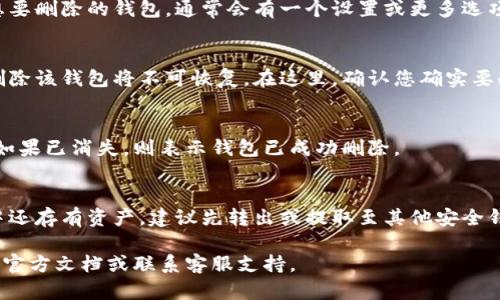 在TPWallet中删除钱包的步骤并不复杂，但需要谨慎操作，因为一旦删除钱包，钱包内的资产将不可恢复。以下是一般步骤：

第一步：打开TPWallet应用
首先，确保您已经在手机上安装并打开了TPWallet应用。如果您尚未登录，可以选择登录您的账户。

第二步：进入钱包管理界面
在TPWallet的主界面，通常会有一个“钱包管理”或“我的钱包”的选项。点击进入，以查看您创建的所有钱包。

第三步：选择要删除的钱包
在钱包管理界面中，您会看到所有已创建的钱包列表。找出您想要删除的钱包，通常会有一个设置或更多选项的按钮（例如三个点的图标）供您选择。

第四步：确认删除操作
点击您想删除的钱包后，系统一般会弹出一个确认框，提醒您删除该钱包将不可恢复。在这里，确认您确实要删除，然后选择“确认”或“删除”。

第五步：检查钱包是否已删除
最后，返回钱包管理界面，确认该钱包是否已经从列表中消失。如果已消失，则表示钱包已成功删除。

注意事项
需要注意的是，删除钱包前请务必备份重要信息。如果该钱包中还存有资产，建议先转出或提取至其他安全钱包。如果没有备份私钥或助记词，删除后您的资产将无法恢复。

如果你有其他问题或需要进一步的帮助，可以参考TPWallet的官方文档或联系客服支持。