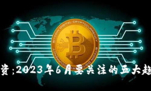 虚拟币投资：2023年6月要关注的五大趋势与机会
