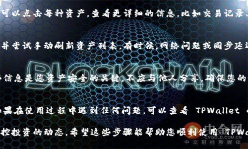 要查看您在 TPWallet 中转入的资产，您可以按照以下步骤进行操作：

步骤一：打开 TPWallet 应用
首先，确保您已经在手机上安装了 TPWallet 应用。打开应用后，您将看到主界面。

步骤二：登录您的账户
如果您还没有登录，请输入您的账户信息进行登录。如果您是第一次使用 TPWallet，您需要先创建一个账户。一旦登录，您会看到您的资产总览。

步骤三：导航到资产列表
在主界面上，通常会有一个“资产”或“钱包”的选项。点击这个选项，您将被引导到您的资产列表，这里列出了您所有的数字货币和代币。

步骤四：查看具体资产
在资产列表中，您可以看到每种资产的余额及其最新市场价值。您可以点击每种资产，查看更详细的信息，比如交易记录、转账历史等。这是了解您的资产流动情况和价值变动的重要环节。

步骤五：确保数据更新
如果您发现没有看到新转入的资产，请确保您的应用是最新版本，并尝试手动刷新资产列表。有时候，网络问题或同步延迟也可能导致您的资产没有即时显示。

步骤六：了解您的资产安全性
在 TPWallet 中查看资产时，请注意保护您的私钥和助记词。这些信息是您资产安全的关键，不应与他人分享。确保您的设备安全，定期检查您的账户活动。

总结
通过以上步骤，您应该能够轻松查看在 TPWallet 转入的资产。如果在使用过程中遇到任何问题，可以查看 TPWallet 的常见问题解答或联系客服寻求帮助。

这样，您就能有效地管理和查看您的数字资产，确保您能够及时掌控投资的动态。希望这些步骤能帮助您顺利使用 TPWallet！