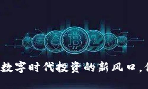 TKC虚拟币：在数字时代投资的新风口，你准备好了吗？