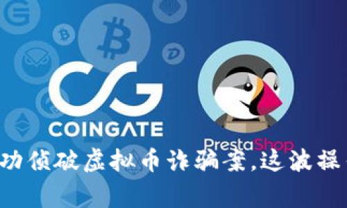 上海警方成功侦破虚拟币诈骗案，这波操作太精彩了！