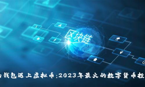 当你的钱包遇上虚拟币：2023年最火的数字货币投资指南