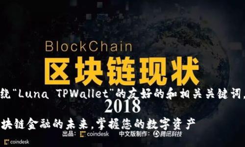 在这里，我将提供一个围绕“Luna TPWallet”的友好的和相关关键词，然后为您撰写相关内容。

Luna TPWallet：解锁区块链金融的未来，掌握您的数字资产