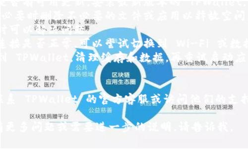 抱歉，你遇到的问题可能需要具体的技术支持或解决方案。下面是一些可能导致 TPWallet 闪退的常见原因和解决建议：

### 常见原因
1. **应用版本过旧**：如果你没有更新到最新版本的 TPWallet，可能会遇到兼容性问题。
2. **存储空间不足**：设备的存储空间不足可能会导致应用无法正常运行。
3. **系统兼容性问题**：某些设备的系统版本可能与 TPWallet 的最新版本不兼容。
4. **网络连接问题**：应用在启动时需要良好的网络连接，不稳定的网络可能导致闪退。
5. **缓存问题**：应用缓存或数据损坏可能会导致闪退。

### 解决建议
1. **更新应用**：前往应用商店检查是否有可用更新，安装最新版本的 TPWallet。
2. **清理存储**：检查设备存储空间，必要时删除不必要的文件或应用以释放空间。
3. **重启设备**：简单的重启设备有时可以解决问题。
4. **检查网络连接**：确认你的网络连接是否正常，可以尝试切换到 Wi-Fi 或数据网络。
5. **清理缓存**：在设备的设置中找到 TPWallet，清理缓存和数据，再重试启动应用。

### 进一步帮助
如果上述建议没有解决问题，建议你联系 TPWallet 的官方客服或访问他们的支持论坛，获取更专业的帮助。

希望这些信息对你有所帮助！如果你有更多问题或需要进一步的说明，请告诉我。