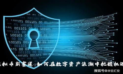 虚拟币新赛道：如何在数字资产浪潮中把握机遇？