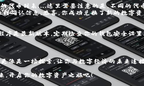   如何在TP钱包上轻松兑换以太生态链资产：你的数字资产管理新选择 / 
 guanjianci TP钱包,以太生态链,数字资产,加密货币 /guanjianci 

引言：数字货币的崛起
在当今这个快节奏的数字时代，越来越多的人开始关注并投资于数字货币。以太币（Ethereum）及其生态链上的各种代币像风暴般席卷了整个金融市场，吸引了无数投资者的目光。不管你是新手还是资深玩家，了解如何在TP钱包上轻松兑换以太生态链资产，都是每个加密货币投资者必备的技能....这，你一定不能错过！

TP钱包简介：安全与便利的结合
TP钱包，又称为TokenPocket，是一款多链钱包，支持多种数字资产的管理与交易。它的设计理念是安全、便利和易用，因此在用户中享有很高的口碑。无论是在手机上还是电脑上，你都可以快速访问钱包，查看你的资产状态。那么，TP钱包到底如何帮助你在以太生态链上兑换资产呢？

第一步：安装和注册TP钱包
首先，确保你已经下载并安装了TP钱包应用程序。不管你是安卓用户还是苹果用户，应用商店中都能找到它。安装完成后，打开应用，你会看到一个简单直观的注册界面....这就像是打开一个新世界的大门。
注册过程相对简单，你只需要设置一个强密码，并备份你的助记词。记住，助记词是你资产的唯一钥匙，千万不要分享给任何人....这点特别重要！

第二步：了解以太生态链
在开始兑换之前，了解以太生态链的构成和运作机制也至关重要。以太坊不仅是一个加密货币平台，还是一个智能合约平台，支持开发者构建去中心化应用程序（DApps）。这使得以太生态链上的资产种类繁多，从ERC-20代币到NFT（非同质化代币），都有着丰富的应用场景....你总能寻找到适合自己的投资项目。

第三步：充值和购买以太坊
在使用TP钱包进行兑换之前，你需要为你的钱包充值。购买以太坊通常是兑换的第一步。在TP钱包中，你可以通过多种方式购买以太坊，包括银行转账、信用卡支付，甚至是其他数字资产的兑换....这显然为用户提供了极大的便利。
完成充值后，你的TP钱包将显示你的以太坊余额，可以开始你的兑换之旅了！

第四步：兑换以太生态链上的资产
一切准备就绪后，我们就可以开始兑换以太生态链上的资产了。在TP钱包的界面上，你可以找到“兑换”选项。点击进入，你将看到支持兑换的代币列表....这里需要注意的是，不同的代币之间的兑换比率常常会波动，这也许会影响你的交易决策。
选择你想要兑换的代币后，输入数量，并确认交易。TP钱包会列出所有相关费用和交易信息，确保你了解每一笔费用....交易完成后，你将收到确认信息，恭喜，你成功兑换了新的数字资产！

五、注意事项和安全措施
虽说数字货币的世界充满机遇，但同时也伴随着风险。在使用TP钱包进行兑换操作时，保持警惕是非常必要的。确保你的手机和钱包应用程序是最新版本，定期检查你的钱包安全设置....如果发现任何异常情况，立即采取措施。
此外，不要轻易相信任何“快速致富”的方案，理性投资，合理分配资产，才能在这个领域稳步前行！

结语：数字资产的未来就在眼前
通过TP钱包兑换以太生态链上的资产，其实并不复杂。关键在于理解每一步的操作，并保持对市场的敏感。这不仅仅是一次简单的交易，它更像是一场探索，让你与数字经济的未来连接在了一起....在这条路上，你将会遇到更多的机会与挑战，准备好迎接它们了吗？

总的来说，TP钱包以太生态链的兑换方式在现今的数字货币市场中，无疑是一个比较理想的选择。如果你还没有尝试过，不妨即刻行动起来，开启你的数字资产之旅吧！