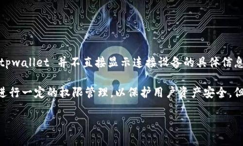 tpwallet 是一个多功能数字资产钱包，支持多个区块链和资产的存储与管理。不过，tpwallet 并不直接显示连接设备的具体信息。

如果你是在询问有关 tpwallet 的设备管理功能，通常数字钱包应用会对设备信息进行一定的权限管理，以保护用户资产安全。但具体能够查看到哪些设备信息，主要取决于钱包的设计和功能以及用户的权限设置。

如果你有更具体的需求或问题，欢迎详细说明，我会尽力提供帮助！