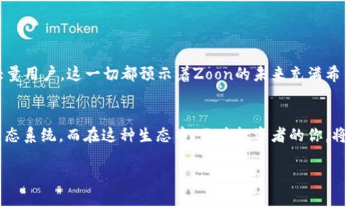    Zoon虚拟币：新时代的数字资产浪潮与投资机遇  / 
 guanjianci  Zoon虚拟币, 数字资产, 加密货币, 投资机会  /guanjianci 

引言：进入虚拟币的新时代
近年来，虚拟货币的崛起成为了科技与金融领域的热门话题。尤其是在疫情过后的经济复苏中，越来越多的人开始关注数字资产的投资机会，这...不禁让人思考：Zoon虚拟币究竟是什么？它与其它数字货币又有什么不同之处？今天，我们将深入探讨这一话题，揭示Zoon虚拟币背后的秘密与潜力。

什么是Zoon虚拟币？
Zoon虚拟币是一种新兴的加密货币，它的设计旨在为用户提供一个安全、快速且便捷的数字交易平台。与比特币、以太坊等传统数字货币相比，Zoon的最大亮点在于它所采用的区块链技术，具有更高的交易速度和更低的交易费用。这...是不是让你心动了呢？无论是追求快捷支付的商家，还是希望投资增值的个人，Zoon虚拟币都展现了其广泛的应用前景。

Zoon虚拟币的背景与发展 
Zoon是由一群区块链技术爱好者和金融专家于2021年成立的，团队成员的背景各具特色，从传统金融业到科技创业者都有。其成立初衷是希望通过Zoon虚拟币打破传统金融的壁垒，提供一种创新的支付解决方案。在这段时间内，Zoon经历了多次技术迭代，逐渐形成以用户为中心的生态系统。通过不断用户体验和平台安全，Zoon吸引了越来越多的用户和投资者，这...是不是也让你有点期待了？

Zoon虚拟币的技术亮点
在区块链技术的发展中，Zoon以其独特的技术架构脱颖而出。它基于分布式账本技术，提供了更高的交易处理速度与安全性。与传统的加密货币相比，Zoon的交易确认时间缩短至几秒钟，这...对于需要快速交易的用户而言，无疑是一个巨大的优势。此外，Zoon还采用了智能合约技术，使得交易更具自主性与执行力。

投资Zoon的理由
随着数字货币市场的发展，越来越多的投资者开始寻找具有潜力的虚拟币进行投资。投资Zoon虚拟币的理由很多，但我们可以重点关注以下几点：
ul
    listrong技术优势：/strong我们前面提到的交易速度与低费用，将极大地提升用户的投资体验。/li
    listrong应用前景：/strongZoon不仅是投资工具，它还在电商、支付、跨境交易等多方面的应用上逐渐拓展，构成了一个完整的生态链。/li
    listrong社区支持：/strongZoon背后有庞大的社区支持，用户之间的互动与激励机制将推动其更好地发展。/li
/ul
所以，投资Zoon，不仅是投资一种虚拟币，更是在支持一种未来的金融形态...你心动了吗？

如何购买Zoon虚拟币
如果你想要购买Zoon虚拟币，流程其实并不复杂。你需要首先选择一个可信赖的交易平台，然后进行账户注册，完成身份验证后就可以开始交易了。至于具体步骤，我们可以简单总结为：注册——验证——存款——购买Zoon。每一步都有专门的指导，你只需要耐心跟随就可以了。这...听起来是不是很简单呢？

Zoon与其他虚拟币的对比
Zoon虚拟币与其他加密货币相比，有很多独特之处。例如：
ul
    listrong交易速度：/strong如前所述，Zoon的交易速度远高于许多传统虚拟币，这来自于其独特的技术架构。/li
    listrong使用场景：/strongZoon正在与不同类型的商家合作，致力于将其打造成一种日常交易的货币，而不仅仅是一种投资工具。/li
    listrong社区文化：/strongZoon的社区强调互助与分享，鼓励用户参与贡献，这种文化在一定程度上增强了用户的黏性。/li
/ul
这样的对比之下，Zoon的优势似乎非常明显。但我们还需谨慎投资，市场总是充满变数的…

Zoon的未来展望
未来，Zoon虚拟币可能会在多个领域大展拳脚。例如，在电商购物中，Zoon可以作为交易媒介，提供更便捷的支付体验。而在跨境支付中，Zoon的低费用和快速交易无疑会吸引大量用户。这一切都预示着Zoon的未来充满希望，这...有没有让你感受到投资的快感呢？

总结：Zoon值得期待的投资选择
总的来说，Zoon虚拟币以其独特的技术优势与广泛的应用前景，让我们看到了数字资产投资的新希望。从支付到交易，再到各类应用场景，Zoon正在逐步构建一个更加完整的生态系统。而在这种生态中，作为投资者的你，将不仅仅是旁观者，而是参与者。这种角色的转变，是不是让你心潮澎湃了呢？在未来，投资Zoon或许会为你带来意想不到的回报…

无论如何，投资需谨慎，无论是Zoon还是其他任何虚拟币，做好功课，理性判断，永远是成功投资的黄金法则。让我们一起期待Zoon的美好未来吧！