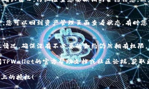 要撤销TPWallet上的授权，您可以按照以下步骤进行操作：

### 1. 登录TPWallet
打开TPWallet应用，使用您的钱包地址和密码登录。

### 2. 进入资产管理
在主界面中，找到并点击“资产管理”或“资产”选项。这个页面会显示您的所有资产状况。

### 3. 查找已授权的合约
在资产管理页面，您可能会看到一个“授权”或“权限”选项。点击进去，您可以查看所有已授权的合约和DApp。

### 4. 选择需要撤销授权的合约
浏览列表，找到您想要撤销授权的合约。每个合约可能会有对应的“撤销授权”按钮或选项。

### 5. 撤销授权
点击“撤销授权”按钮，系统通常会弹出一个确认窗口。仔细检查您要撤销的合约信息，然后确认撤销。

### 6. 等待确认
撤销授权通常需要一些时间。在确认撤销后，您可以回到资产管理页面查看状态。有时您可能需要刷新页面以确认授权状态已更新。

### 7. 记录和监测
撤销授权后，建议您定期检查您的钱包授权情况，确保没有不必要的合约仍然拥有权限。

如果在操作过程中遇到任何问题，可以查阅TPWallet的官方帮助文档或社区论坛，获取更多支持和指导。

希望这些步骤能帮助您顺利撤销TPWallet上的授权！