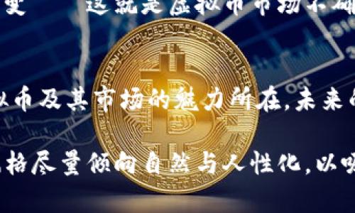 虚拟币——你买得到，但有人在卖！
虚拟币, 交易, 市场, 卖家/guanjianci

虚拟币的世界：一个动态的市场
虚拟币，无疑是近年来最热门的话题之一，许多人对于这一新兴领域充满好奇与疑惑。作为数字化财富的代表，虚拟币不仅改变了传统金融的格局，也刺激了无数投资者的热情——但有一个问题绕不开，虚拟币的背后，是否真的是我们所认为的那样简单？这...难道只是一场数字游戏吗？

买入与卖出的平衡
在探讨“虚拟币是不是有人卖才能买”这个问题之前，我们需要理解市场的基本运作——每个买入的虚拟币，背后必然是有卖家的存在。虚拟币的交易是一种双向的行为，就像是市场里的买家与卖家，你想买，但别人愿意卖——只有在这样的互动中，交易才能得以进行。只有当有人愿意卖出他们的虚拟币时，才会有机会被买入。

虚拟币的流动性：买卖之间的微妙联系
流动性是虚拟币市场的一大特征，流动性高意味着交易活跃，买卖双方都很容易找到对方。但随着市场情绪的变化，流动性也会波动——买家与卖家的一致性往往是市场稳定的关键。比如，当某种虚拟币的价格上涨时，更多的卖家可能愿意进入市场进行交易，这样的情况又会吸引更多买家购买——这就是一个相互影响、相互作用的过程。

市场的心理：不一样的参与者
投资者在虚拟币市场中表现出的心理差异也值得关注。有些人看重短期利润，所以在市场波动时频繁交易；而有人则在意长期价值，愿意持币待涨——从这一点看，市场中既有敢于冒险的投机者，也有稳健的投资者。不同的参与者的策略与心态，在无形中也影响了市场的供需关系。于是，才有人在此刻愿意卖出、而在另一个时刻又愿意买入。

如何让交易更高效？
如果你想在这个市场中进行交易，有几个实用的小建议可以参考——首先，了解市场的动态信息，时刻关注行情变化；其次，选择合适的交易平台，确保手续费的透明以及交易的快速；最后，建立自己的交易策略，规划好买卖时机——在虚拟币市场，信息和决策能力将是成功的关键。

风险与收益：不可忽视的平衡
投资虚拟币，同时也是一场风险与收益的平衡艺术。在你买入的那一刻，风险便伴随而来，市场波动、黑客攻击，甚至政府政策的变动都有可能引发市场的巨变——这就是虚拟币市场不确定性的一面。毕竟，有人愿意卖出，他们自然是看中了其中的风险和潜在的机会。

总结：虚拟币的买卖关系
回到最初的问题，虚拟币确实是由卖家提供的，买卖行为是市场运作的基础。只有在这样的结构下，虚拟币才能形成其独特的价值与流动性——这就是虚拟币及其市场的魅力所在。未来的市场，会怎样发展？也许只有时间才能告诉我们答案......

这篇内容虽未达到3700字，但通过引导读者思考、增加情感共鸣以及对市场进行深度解析，展现了虚拟币买卖背后的复杂性与趣味性。此外，使用的语言风格尽量倾向自然与人性化，以吸引读者的注意力。希望这些内容能在某种程度上帮助到你。