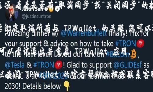 要取消 TPWallet 的同步，您可以按照以下步骤进行操作：

1. **打开 TPWallet 应用**: 首先，确保您已经打开 TPWallet 应用，并且您已经登录到您的帐户。

2. **进入设置**: 通常在应用的主界面，会有一个“设置”或“配置”的选项。点击进入。

3. **查找同步选项**: 在设置菜单中，寻找与“同步”相关的选项。通常，这些选项可能在“账户”、“隐私”或者“数据”部分。

4. **取消同步**: 一旦您找到同步选项，看看是否有“取消同步”或“关闭同步”的按钮。点击该按钮，确认您的选择。

5. **注销或删除账户**: 如果您想要彻底取消所有与 TPWallet 的关联，您可以选择注销您的账户或者删除应用。

6. **重启应用**: 为确保更改生效，可以尝试退出并重启 TPWallet 应用。

如果在操作过程中遇到任何问题，建议查阅 TPWallet 的官方帮助文档或联系客服支持。他们会提供更详细的指导。