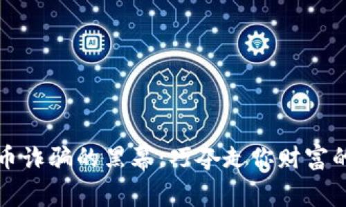 揭开虚拟币诈骗的黑幕：巧夺走你财富的那些手法