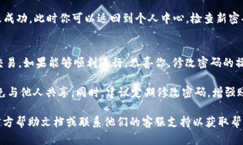 要修改TPWallet的交易密码，可以按照以下步骤进行操作：

步骤一：打开TPWallet应用
首先，请确保你已成功下载并安装TPWallet应用，并使用你的账户信息登录。应用界面应该清晰易懂，简单直观。

步骤二：进入设置菜单
在TPWallet的主界面上，找到并点击右下角的“个人中心”或“设置”选项。这通常是一个齿轮图标，进入后你会看到账户相关的各种设置选项。

步骤三：找到安全设置
在设置菜单中，查找“安全设置”或类似的选项。这一部分通常包含有关密码、指纹验证等信息。在这里，你将会找到修改交易密码的链接。

步骤四：选择修改交易密码
点击“修改交易密码”选项。系统可能会要求你先输入当前的交易密码以验证身份，确保只有账户持有人能够进行这个操作。

步骤五：输入新密码
在确认身份成功之后，按照系统提示输入新的密码。通常要设定两个相同的新密码，以确保输入没有错误。建议选择一个强密码，包含字母、数字和符号，以提高安全性。

步骤六：确认并保存更改
在确认无误后，点击“确认”或“保存”按钮。系统会提示你修改成功，此时你可以返回到个人中心，检查新密码是否生效。

步骤七：测试新密码
最后，为确保新交易密码能正常使用，尝试进行一次小额的交易。如果能够顺利进行，恭喜你，修改密码的操作成功完成！

在使用TPWallet的时候，请务必记住你的新交易密码，并避免与他人共享。同时，建议定期修改密码，增强账户安全。

如果在修改密码的过程中遇到问题，可以查看TPWallet的官方帮助文档或联系他们的客服支持以获取帮助。确保保护好自己的资产安全是非常重要的！