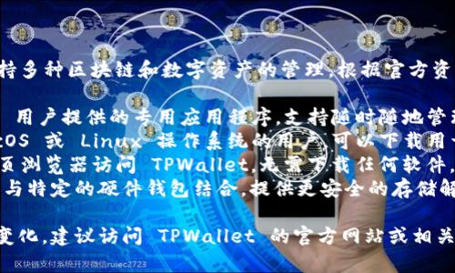 TPWallet 是一个多功能的钱包应用，支持多种区块链和数字资产的管理。根据官方资料，TPWallet 主要有以下几个不同版本：

1. **移动端版本**：为 iOS 和 Android 用户提供的专用应用程序，支持随时随地管理加密货币资产。
2. **桌面端版本**：符合 Windows、macOS 或 Linux 操作系统的用户，可以下载用于个人电脑的桌面应用程序。
3. **Web 版本**：用户可以直接通过网页浏览器访问 TPWallet，无需下载任何软件，适合习惯使用在线钱包的用户。
4. **硬件钱包集成**：TPWallet 还可能与特定的硬件钱包结合，提供更安全的存储解决方案。

具体版本数量可能会随产品更新而有所变化，建议访问 TPWallet 的官方网站或相关社区以获取最新信息。