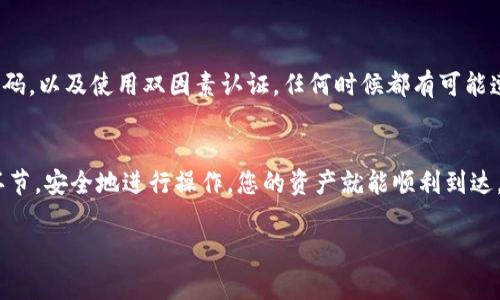 要将TPWallet中的加密资产转到币安（Binance），请按照以下步骤操作。这里提供的是一般流程，您需要根据具体 wallet 和币安界面的变化进行调整。确保您在进行这些操作时非常小心，因为加密货币交易是不可逆的。

第一步：打开TPWallet
首先，您需要在手机上或电脑上打开TPWallet。确保您的钱包是最新的，并且安全性已经得到保障。安全起见，确保您的设备上没有恶意软件，并且加密钱包的私钥没有被泄露。

第二步：选择需要转移的币种
在TPWallet中，您会看到列表中列出了所有资产。寻找您想要转移至币安的币种，比如说以太坊（ETH）或比特币（BTC）。点击该币种，进入资产管理页面。

第三步：获取币安的收款地址
在币安账户中，您需要找到您要转入的币种的收款地址。打开币安，登录您的账户，然后：br
1. 点击“钱包”选项。br
2. 选择您要存入的币种。br
3. 找到“存款”按钮。在这里，您将看到一个生成的地址，记下这个地址（有时候还有 QR 码可以扫描）。

第四步：复制收款地址
请确保复制的地址是准确的，因为任何错误都可能导致资产丢失。币安通常会通过显示一条比对信息来帮助您确认地址的准确性。你也可以在转账前先进行小额测试交易以确保地址无误。

第五步：在TPWallet中发起转账
返回TPWallet，进入您选择的币种的页面。点击“发送”或者“转账”按钮。在相应的字段中：br
1. 粘贴您刚才复制的币安收款地址。br
2. 输入您想要转出的数量。br
3. 确认交易的费用。如果您希望优先处理交易，可以选择支付更高的矿工费。

第六步：确认交易信息
在您确认转账之前，请认真检查所有信息，确保一切都是正确的。确保您输入的地址、数量和交易费用都无误。如果一切正常，请确认并进行交易。

第七步：等待区块链确认
一旦您完成转账操作，TPWallet将开始处理您的导出请求。根据区块链的负载情况，交易确认可能需要几分钟到几个小时不等。您可以在TPWallet和币安的界面上查看交易状态。

第八步：在币安中确认资金到达
在币安的钱包中，您可以查看您的账户余额。如果您在区块链上确认了您的转账，并且币安也确认了它，那么您应该能看到新添加的资金。请注意，有时会有额外的处理时间，特别是在高峰时段。

安全提示
在转账过程中，安全是首要前提。确保您的TPWallet拥有良好的保护机制，及时更新应用，使用强密码，以及使用双因素认证。任何时候都有可能遭遇网络攻击，请保持警惕，尽量避免在公共Wi-Fi下进行重要的金融操作。

总结
将TPWallet中的加密货币转移到币安并非复杂的过程。只要您遵循正确的步骤，仔细检查每一个环节，安全地进行操作，您的资产就能顺利到达。然而，了解和学习加密领域的知识是非常重要的，只有这样，您才能更好地维护您的数字资产安全。

希望这篇文章能帮助您顺利完成转账操作。如果有其他问题，请随时与我联系，祝您投资顺利！