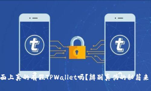 市面上真的有假TPWallet吗？辨别真伪的秘籍来了！