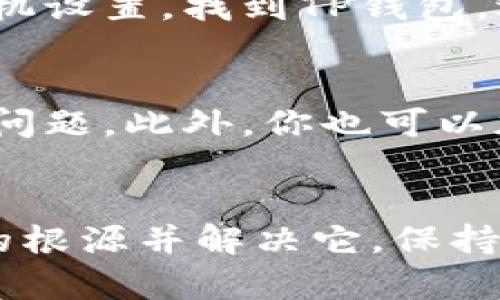 下载tpwallet后手机银行打不开，这种情况可能会让你感到十分困惑与不安。下面是一些可能的原因以及解决方案，希望能帮助到你。

手机系统与TP钱包的兼容性
首先，你需要检查一下你的手机系统版本。是否是最新的？某些手机银行应用可能对系统版本有要求。如果你的手机系统较旧，可以考虑更新至最新版本。你也可以查看TP钱包的官方网站，确认它对手机系统的兼容性信息。

TP钱包应用的安装问题
有时候，下载的应用在安装过程中可能会出现问题，造成部分功能无法正常使用。可以尝试卸载TP钱包，然后重新安装。在Google Play或App Store上搜索并下载最新版本的TP钱包，确保下载的应用没有被修改或损坏。

网络连接是否正常
有些用户在使用TP钱包时，可能会因为网络不稳定导致手机银行无法打开。可以尝试切换至不同的网络，例如Wi-Fi和移动数据，检查问题是否得到解决。另外，确保网络连接良好，尝试访问其他网站或应用，看看是否有同样的问题。

TP钱包权限设置
TP钱包需要访问手机的一些特定权限，例如网络、存储等。如果这些权限没有被开启，可能导致应用无法正常运行。你可以进入手机的设置，找到TP钱包应用，查看所需的权限是否已经开启。

清理缓存和数据
手机应用使用过程中，缓存和数据的累积可能会导致应用出现问题。可以尝试清理TP钱包的缓存和数据。进入手机设置，找到TP钱包，选择“存储”，然后点击“清除缓存”和“清除数据”。请注意，清除数据会导致账户信息被删除，需提前备份相关信息。

联系客服或社区寻求帮助
如果以上方法都无法解决问题，可以考虑联系TP钱包的客服。他们通常会提供专业的技术支持，帮助你快速解决问题。此外，你也可以加入相关的用户社区，看看是否有其他用户遇到类似的问题，他们的解决方案或许对你有帮助。

总结
遇到TP钱包后手机银行打不开的情况虽然让人感到沮丧，但通过以上几个步骤的检查与调整，通常能找到问题的根源并解决它。保持冷静，多尝试几个方法，相信问题很快就能迎刃而解。