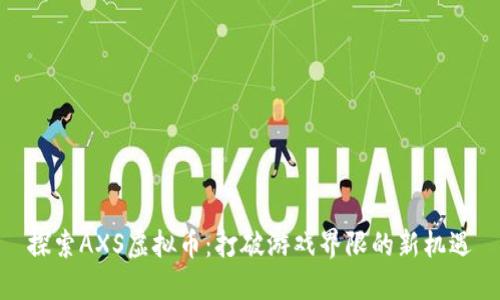 探索AXS虚拟币：打破游戏界限的新机遇