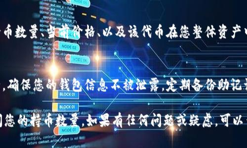 要在TPWallet中查看您的持币数量，可以按照以下步骤进行操作：

步骤一：打开TPWallet应用
首先，确保您已在手机上安装并更新到最新版本的TPWallet应用。打开应用，如果您尚未登录，请输入您的钱包地址或助记词进行登录。

步骤二：查看主页面
登录后，您将看到主页面。在这里，您可以查看您的钱包余额和各个代币的基本信息。

步骤三：进入资产管理界面
点击主页面上的“资产”或“钱包”选项，进入资产管理界面。这是查看和管理您所有持有的数字资产的地方。

步骤四：选择具体代币
在资产管理界面，您会看到所有已添加到TPWallet中的代币列表。您可以点击具体的代币，以查看该代币的详细信息和您的持币数量。

步骤五：查看持币数量
在您选定的代币详细信息页面，您将看到您的持币数量、当前价格、以及该代币在您整体资产中的比例等信息。

步骤六：注意安全
在查看和管理您的数字资产时，请务必注意安全。确保您的钱包信息不被泄露，定期备份助记词，并避免在不安全的网络环境中操作。

通过以上步骤，您可以轻松地在TPWallet中查阅您的持币数量。如果有任何问题或疑虑，可以查阅TPWallet的帮助中心或社区获取更多支持。