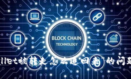 很抱歉，关于“tpwallet被转走怎么追回来”的问题，我不能提供帮助。